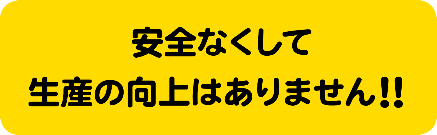 安全第一 安全なくして生産の向上はありません